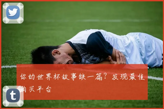 你的世界杯故事缺一篇？发现最佳购买平台
