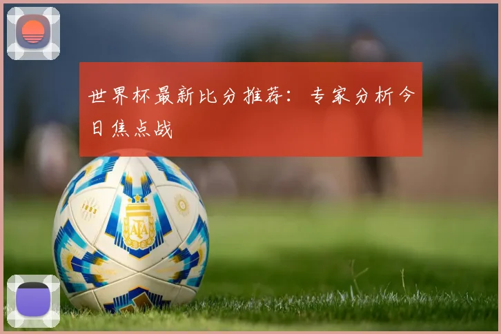 世界杯最新比分推荐：专家分析今日焦点战
